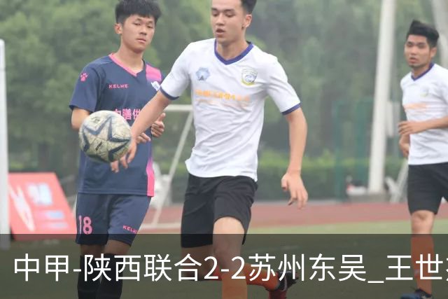 中甲-陕西联合2-2苏州东吴 王世杰建功米尔扎提破门 东吴10轮不败